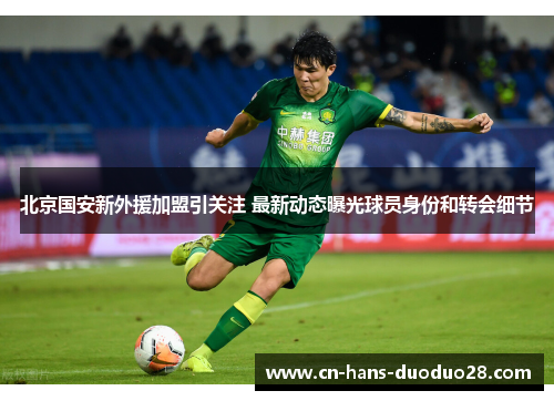 北京国安新外援加盟引关注 最新动态曝光球员身份和转会细节