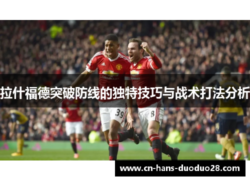 拉什福德突破防线的独特技巧与战术打法分析