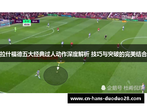 拉什福德五大经典过人动作深度解析 技巧与突破的完美结合