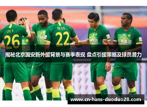 揭秘北京国安新外援背景与赛季表现 盘点引援策略及球员潜力