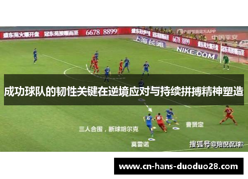 成功球队的韧性关键在逆境应对与持续拼搏精神塑造