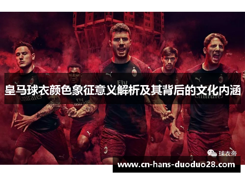皇马球衣颜色象征意义解析及其背后的文化内涵
