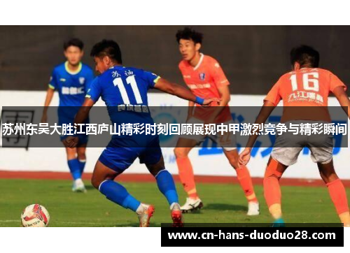 苏州东吴大胜江西庐山精彩时刻回顾展现中甲激烈竞争与精彩瞬间