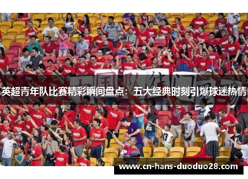 英超青年队比赛精彩瞬间盘点：五大经典时刻引爆球迷热情