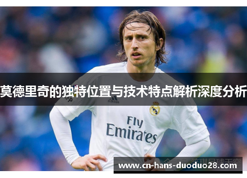 莫德里奇的独特位置与技术特点解析深度分析