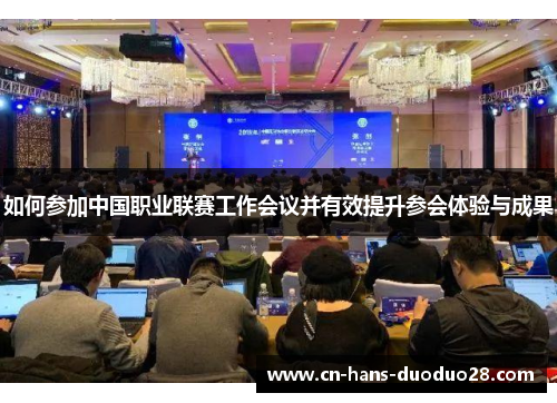 如何参加中国职业联赛工作会议并有效提升参会体验与成果