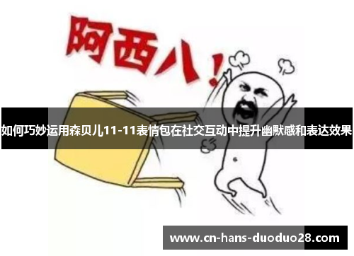 如何巧妙运用森贝儿11-11表情包在社交互动中提升幽默感和表达效果