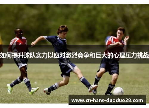 如何提升球队实力以应对激烈竞争和巨大的心理压力挑战