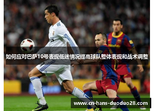 如何应对巴萨10号表现低迷情况提高球队整体表现和战术调整