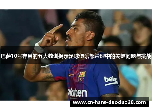 巴萨10号弃用的五大教训揭示足球俱乐部管理中的关键问题与挑战