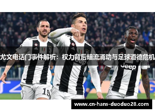 尤文电话门事件解析：权力背后暗流涌动与足球道德危机