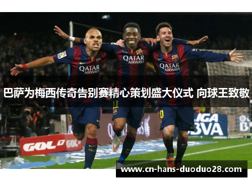 巴萨为梅西传奇告别赛精心策划盛大仪式 向球王致敬