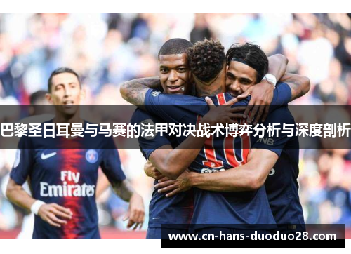 巴黎圣日耳曼与马赛的法甲对决战术博弈分析与深度剖析