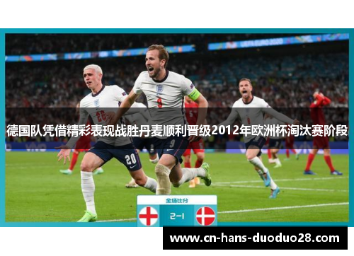 德国队凭借精彩表现战胜丹麦顺利晋级2012年欧洲杯淘汰赛阶段