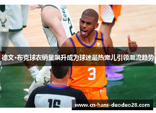 德文·布克球衣销量飙升成为球迷最热宠儿引领潮流趋势