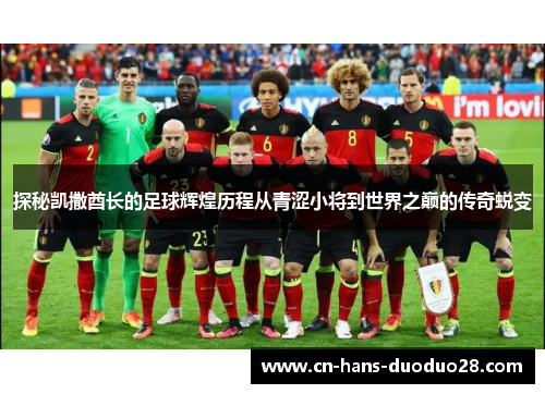 探秘凯撒酋长的足球辉煌历程从青涩小将到世界之巅的传奇蜕变