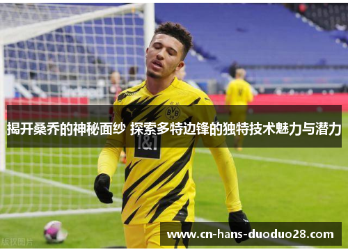 揭开桑乔的神秘面纱 探索多特边锋的独特技术魅力与潜力 揭开桑乔的神秘面纱 探索多特边锋的独特技术魅力与潜力