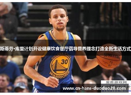 斯蒂芬·库里计划开设健康饮食餐厅倡导营养理念打造全新生活方式