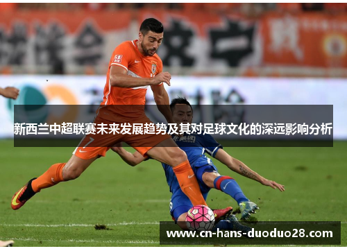 新西兰中超联赛未来发展趋势及其对足球文化的深远影响分析