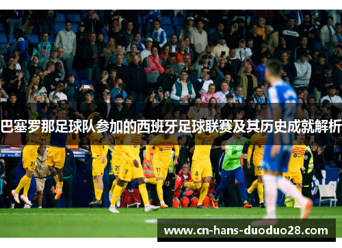 巴塞罗那足球队参加的西班牙足球联赛及其历史成就解析