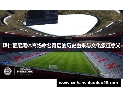 拜仁慕尼黑体育场命名背后的历史由来与文化象征意义