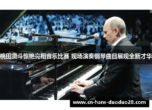 桃田贤斗惊艳亮相音乐比赛 现场演奏钢琴曲目展现全新才华