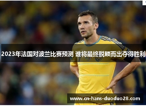 2023年法国对波兰比赛预测 谁将最终脱颖而出夺得胜利