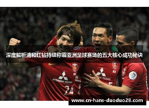 深度解析浦和红钻持续称霸亚洲足球赛场的五大核心成功秘诀 深度解析浦和红钻持续称霸亚洲足球赛场的五大核心成功秘诀