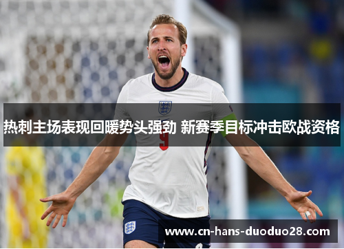 热刺主场表现回暖势头强劲 新赛季目标冲击欧战资格 热刺主场表现回暖势头强劲 新赛季目标冲击欧战资格