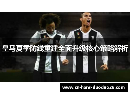 皇马夏季防线重建全面升级核心策略解析