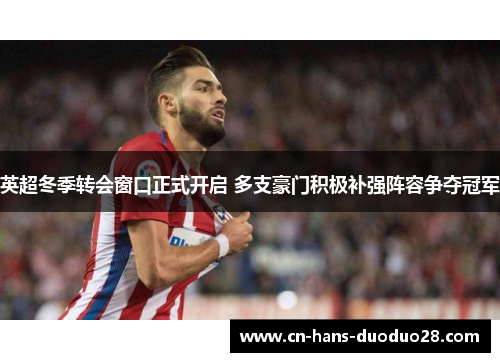 英超冬季转会窗口正式开启 多支豪门积极补强阵容争夺冠军