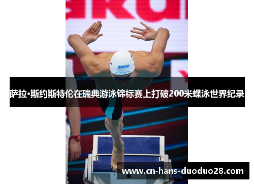 萨拉·斯约斯特伦在瑞典游泳锦标赛上打破200米蝶泳世界纪录