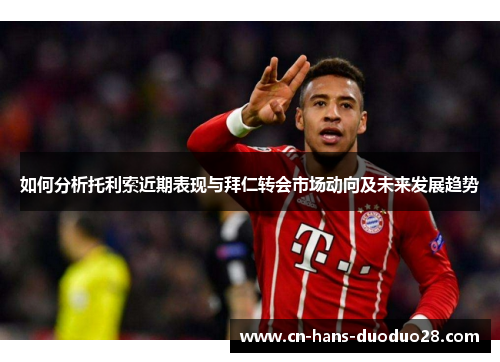 如何分析托利索近期表现与拜仁转会市场动向及未来发展趋势