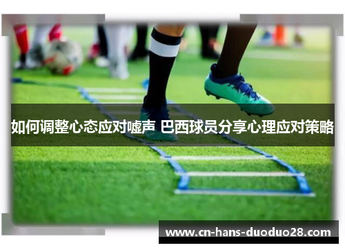 如何调整心态应对嘘声 巴西球员分享心理应对策略