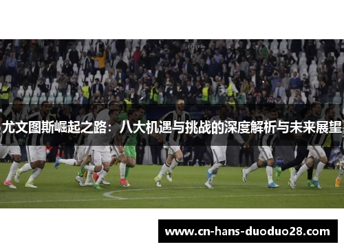 尤文图斯崛起之路：八大机遇与挑战的深度解析与未来展望