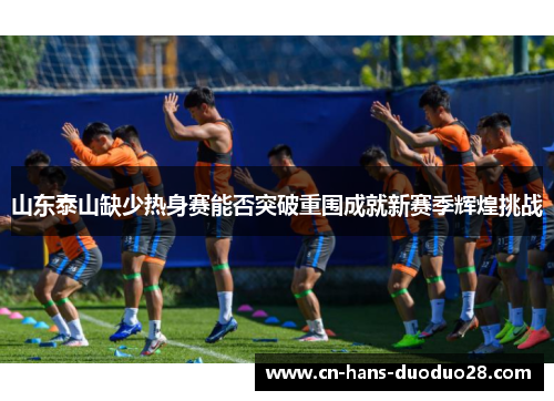 山东泰山缺少热身赛能否突破重围成就新赛季辉煌挑战 山东泰山缺少热身赛能否突破重围成就新赛季辉煌挑战