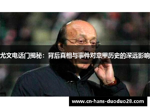 尤文电话门揭秘:背后真相与事件对意甲历史的深远影响 尤文电话门揭秘:背后真相与事件对意甲历史的深远影响