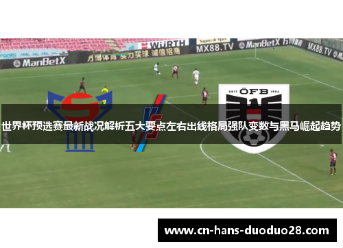 世界杯预选赛最新战况解析五大要点左右出线格局强队变数与黑马崛起趋势