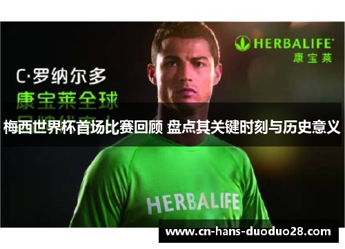 梅西世界杯首场比赛回顾 盘点其关键时刻与历史意义