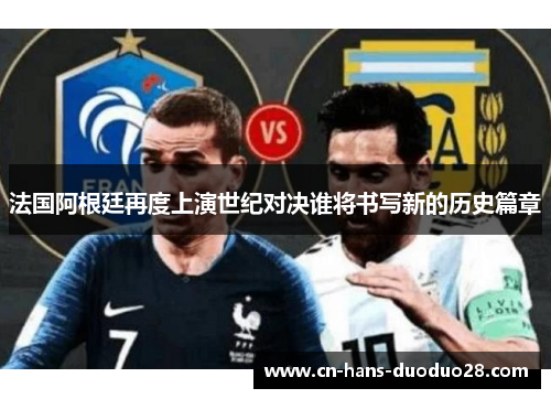 法国阿根廷再度上演世纪对决谁将书写新的历史篇章