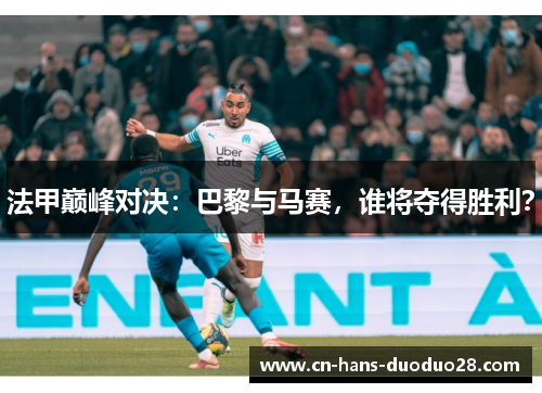 法甲巅峰对决：巴黎与马赛，谁将夺得胜利？