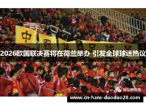 2026欧国联决赛将在荷兰举办 引发全球球迷热议
