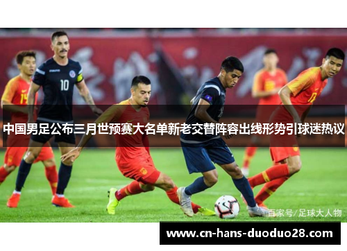 中国男足公布三月世预赛大名单新老交替阵容出线形势引球迷热议