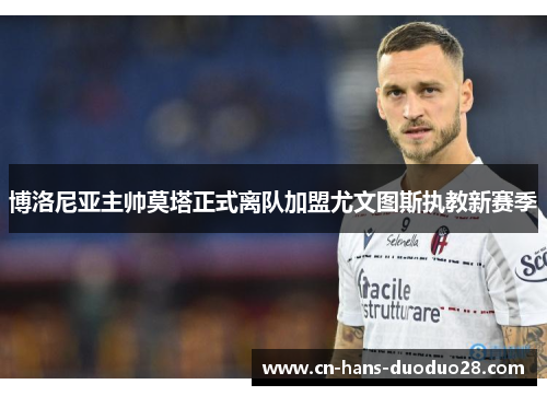 博洛尼亚主帅莫塔正式离队加盟尤文图斯执教新赛季 博洛尼亚主帅莫塔正式离队加盟尤文图斯执教新赛季