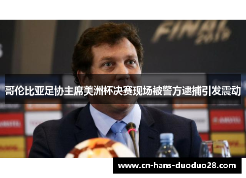 哥伦比亚足协主席美洲杯决赛现场被警方逮捕引发震动