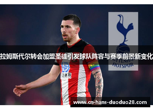 拉姆斯代尔转会加盟圣徒引发球队阵容与赛季前景新变化 拉姆斯代尔转会加盟圣徒引发球队阵容与赛季前景新变化