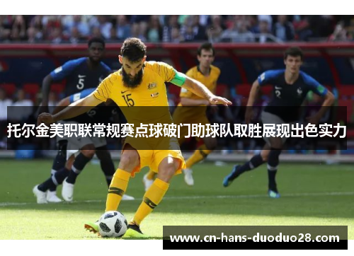 托尔金美职联常规赛点球破门助球队取胜展现出色实力