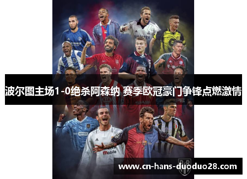 波尔图主场1-0绝杀阿森纳 赛季欧冠豪门争锋点燃激情 波尔图主场1-0绝杀阿森纳 赛季欧冠豪门争锋点燃激情