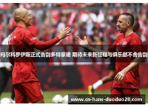 玛尔科罗伊斯正式告别多特蒙德 期待未来新征程与俱乐部不舍告别