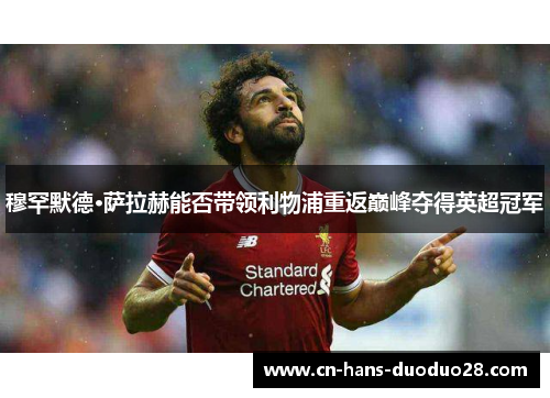 穆罕默德·萨拉赫能否带领利物浦重返巅峰夺得英超冠军